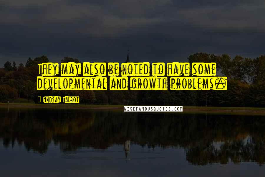 Lindsay Talbot Quotes: They may also be noted to have some developmental and growth problems.