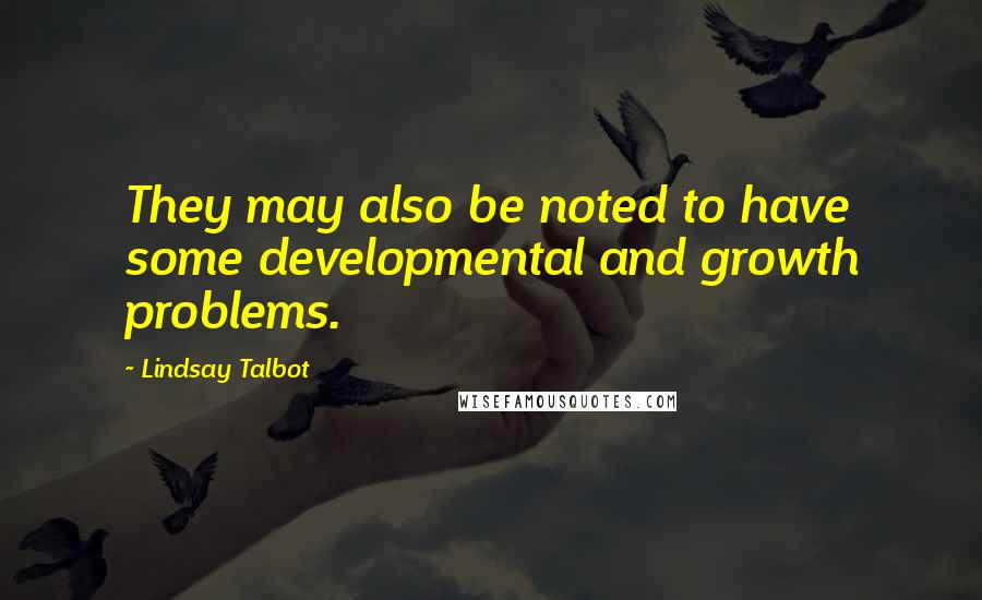 Lindsay Talbot Quotes: They may also be noted to have some developmental and growth problems.