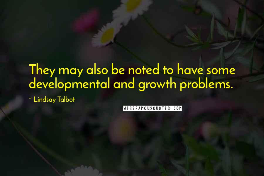 Lindsay Talbot Quotes: They may also be noted to have some developmental and growth problems.