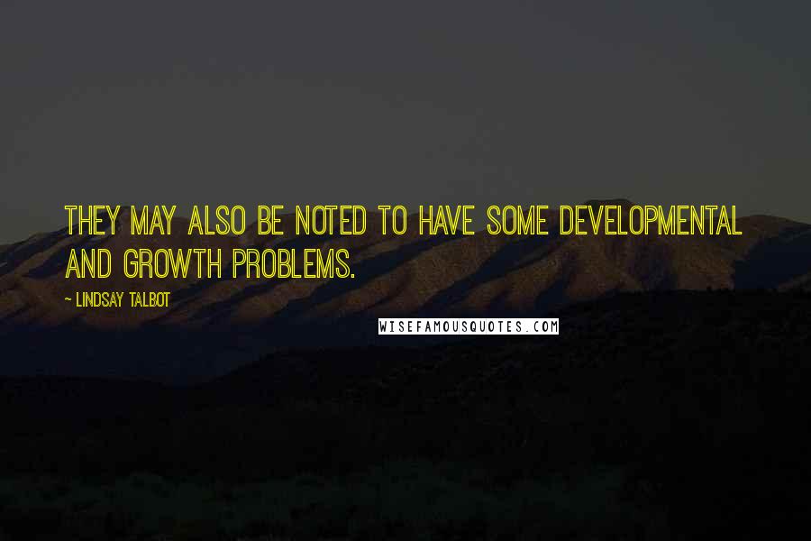 Lindsay Talbot Quotes: They may also be noted to have some developmental and growth problems.