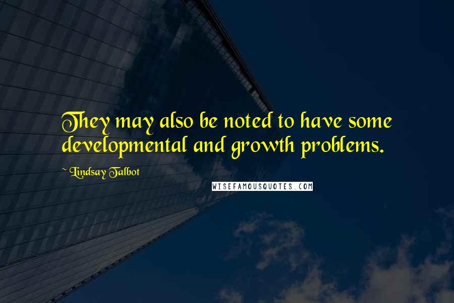 Lindsay Talbot Quotes: They may also be noted to have some developmental and growth problems.