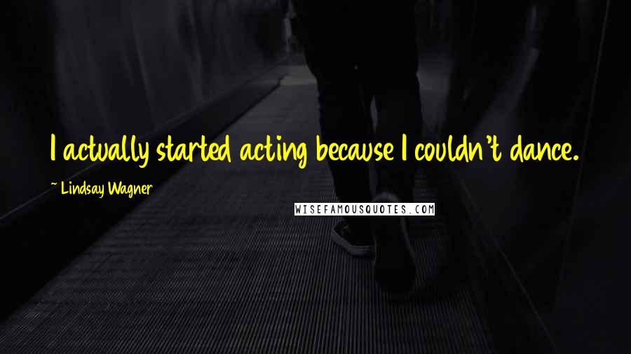 Lindsay Wagner Quotes: I actually started acting because I couldn't dance.