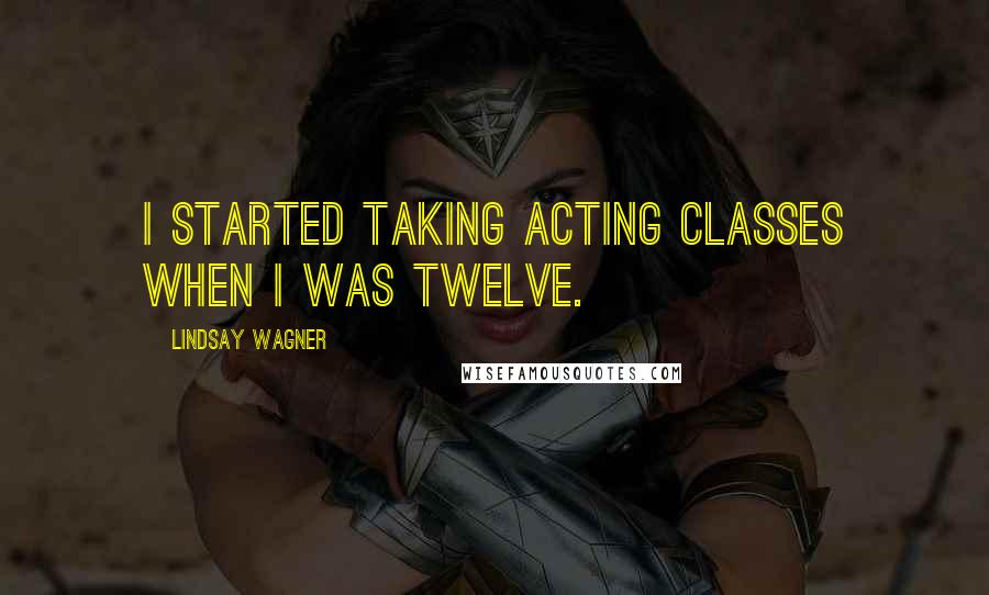 Lindsay Wagner Quotes: I started taking acting classes when I was twelve.