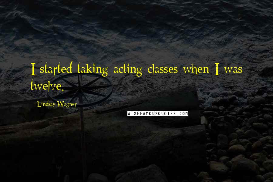 Lindsay Wagner Quotes: I started taking acting classes when I was twelve.