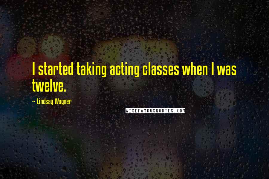 Lindsay Wagner Quotes: I started taking acting classes when I was twelve.