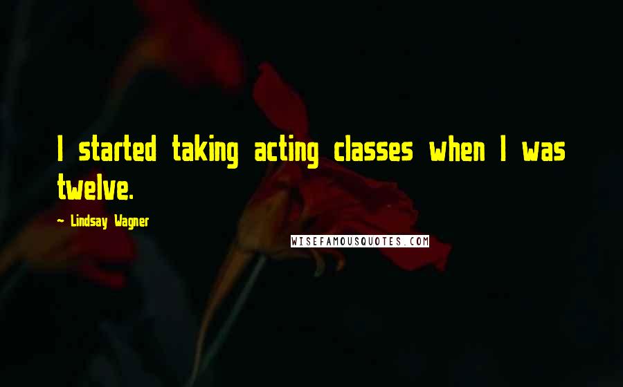 Lindsay Wagner Quotes: I started taking acting classes when I was twelve.