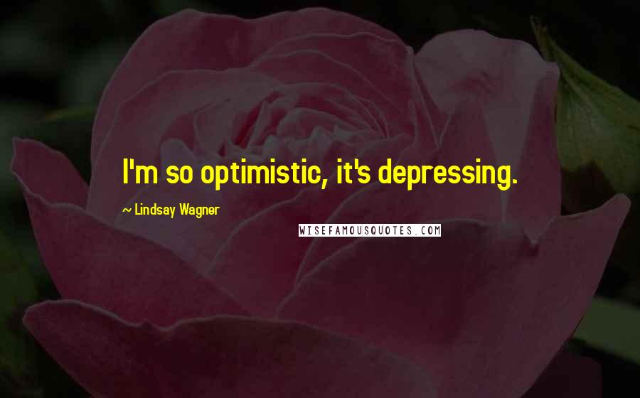 Lindsay Wagner Quotes: I'm so optimistic, it's depressing.