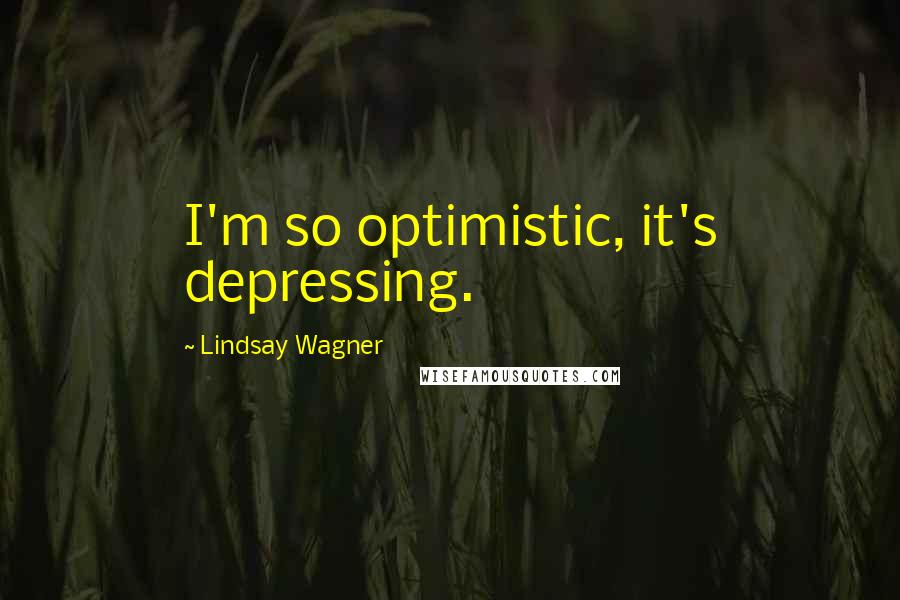Lindsay Wagner Quotes: I'm so optimistic, it's depressing.