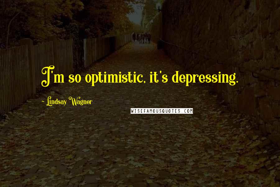 Lindsay Wagner Quotes: I'm so optimistic, it's depressing.