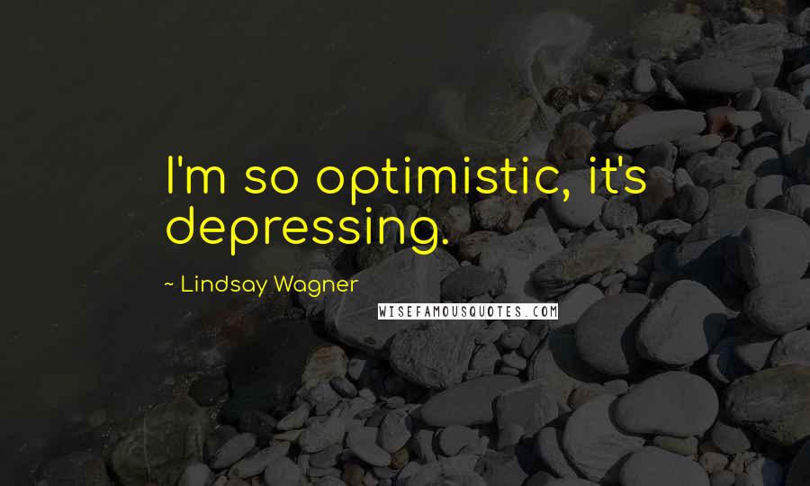 Lindsay Wagner Quotes: I'm so optimistic, it's depressing.