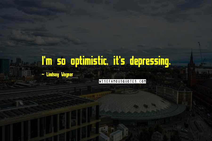 Lindsay Wagner Quotes: I'm so optimistic, it's depressing.