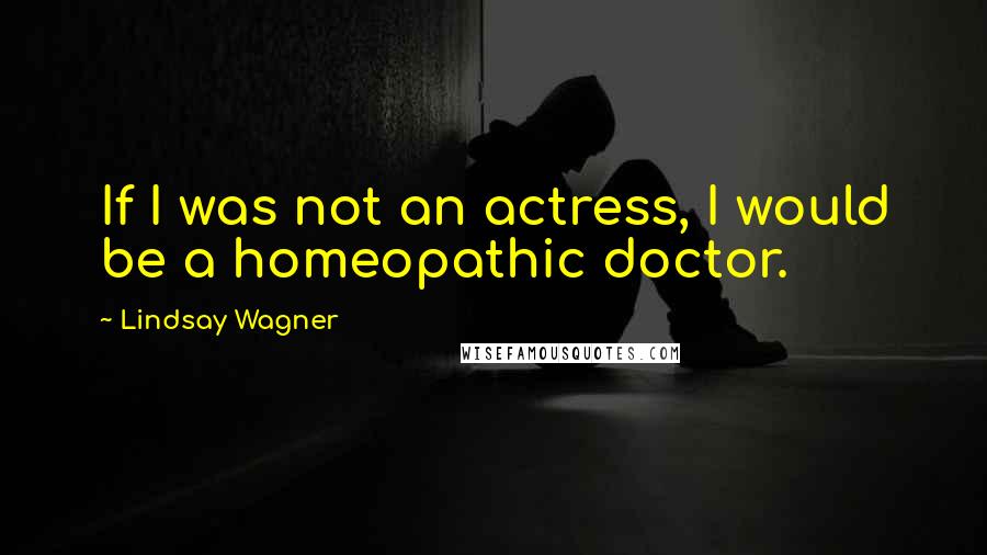 Lindsay Wagner Quotes: If I was not an actress, I would be a homeopathic doctor.