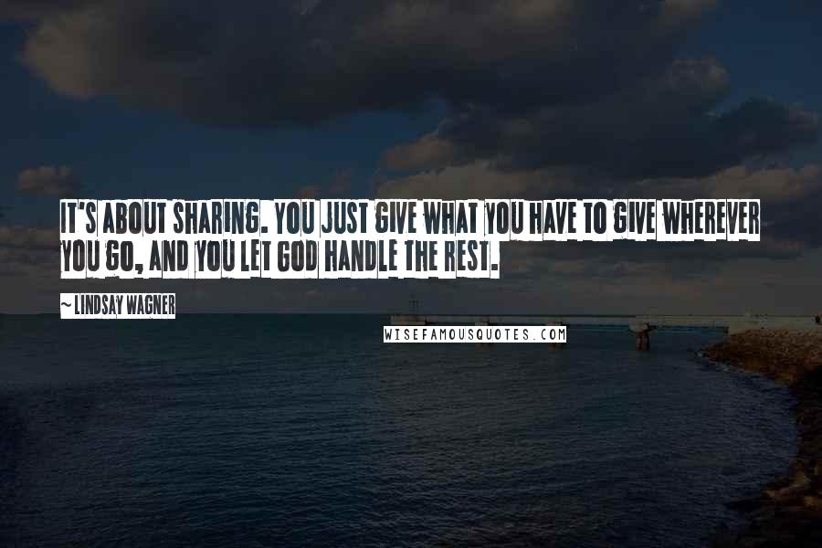 Lindsay Wagner Quotes: It's about sharing. You just give what you have to give wherever you go, and you let God handle the rest.