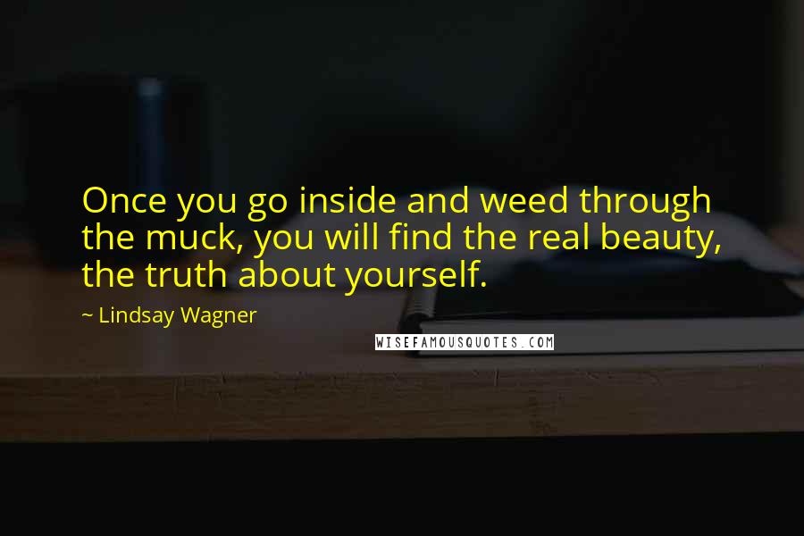 Lindsay Wagner Quotes: Once you go inside and weed through the muck, you will find the real beauty, the truth about yourself.