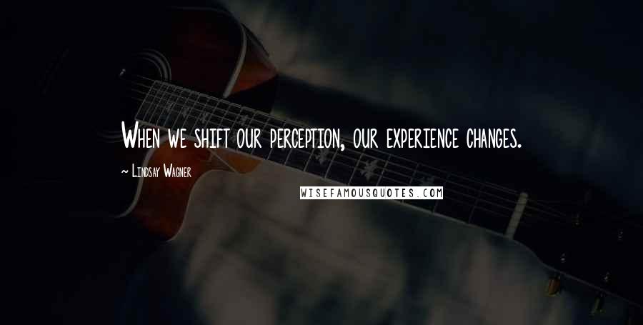 Lindsay Wagner Quotes: When we shift our perception, our experience changes.