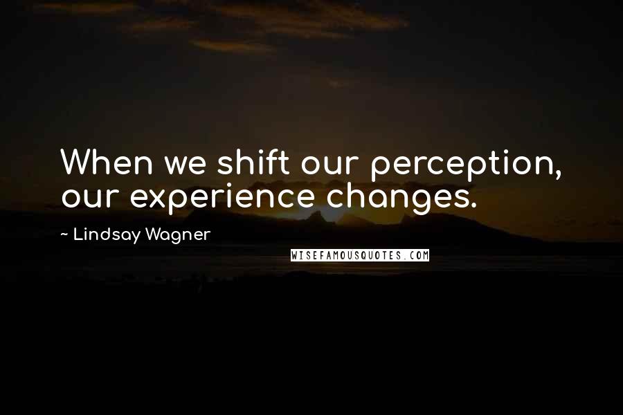 Lindsay Wagner Quotes: When we shift our perception, our experience changes.