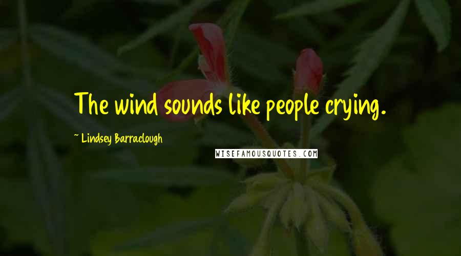 Lindsey Barraclough Quotes: The wind sounds like people crying.