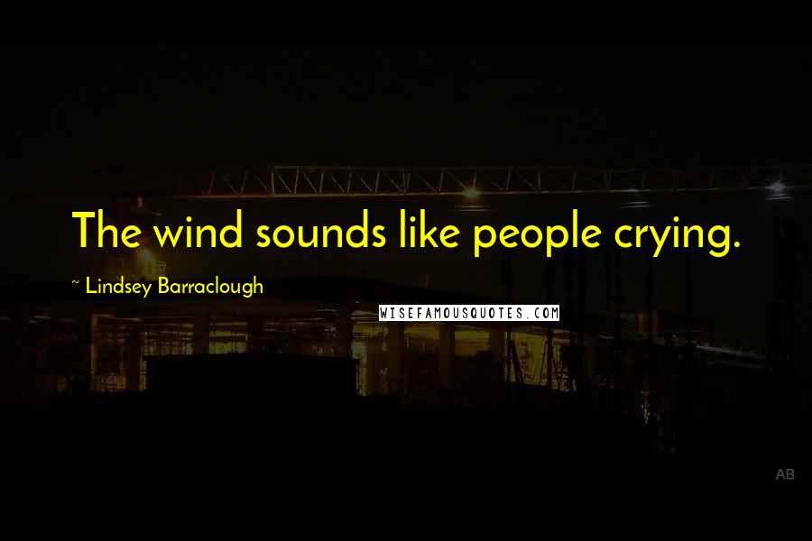 Lindsey Barraclough Quotes: The wind sounds like people crying.