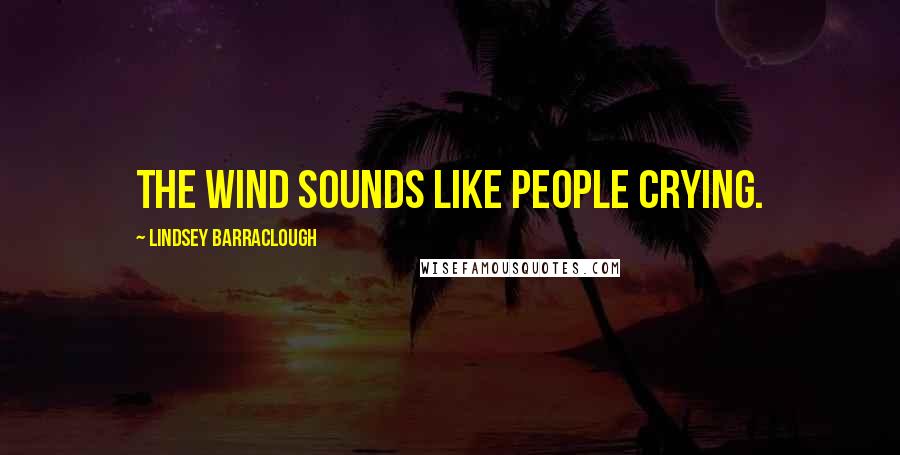 Lindsey Barraclough Quotes: The wind sounds like people crying.