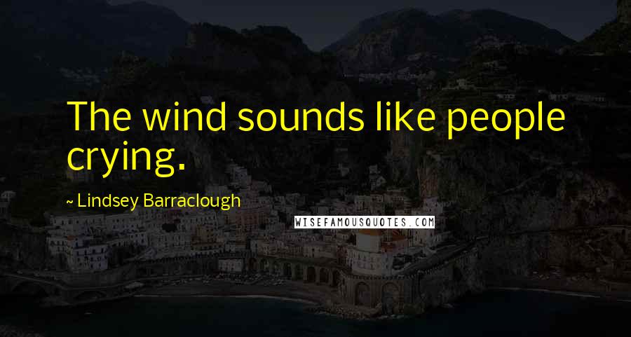 Lindsey Barraclough Quotes: The wind sounds like people crying.