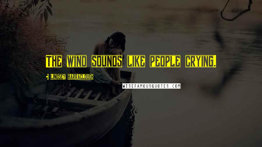 Lindsey Barraclough Quotes: The wind sounds like people crying.