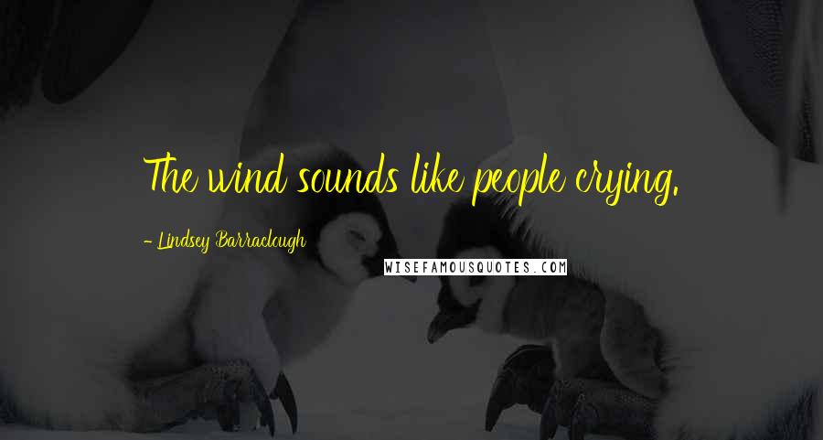 Lindsey Barraclough Quotes: The wind sounds like people crying.