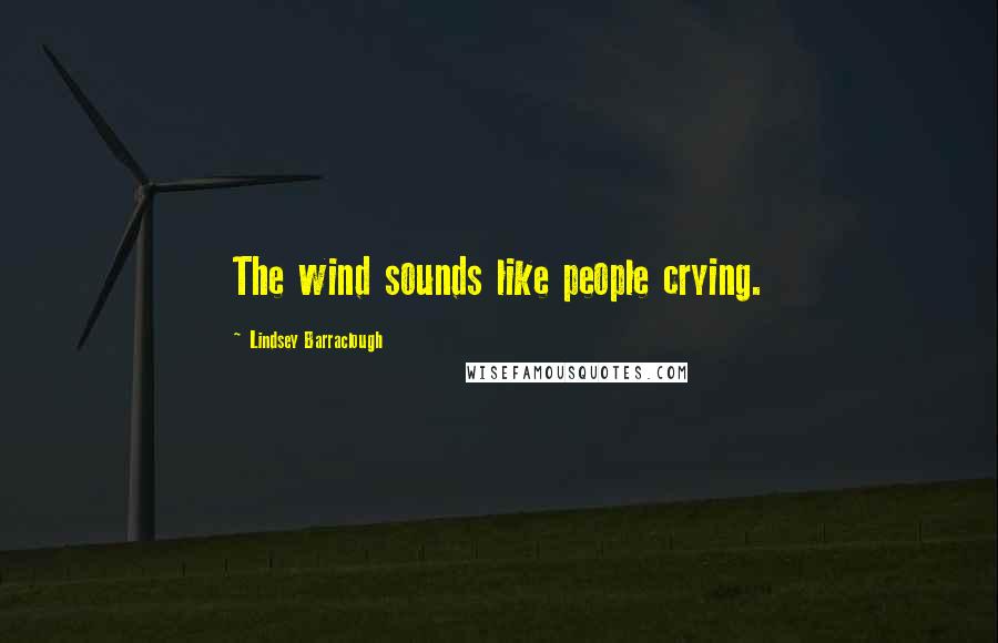 Lindsey Barraclough Quotes: The wind sounds like people crying.