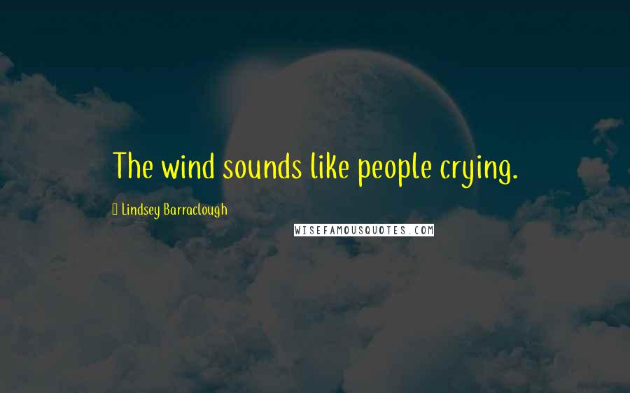 Lindsey Barraclough Quotes: The wind sounds like people crying.