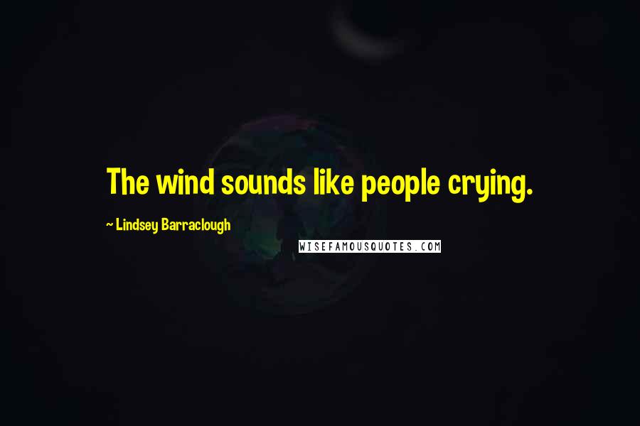 Lindsey Barraclough Quotes: The wind sounds like people crying.