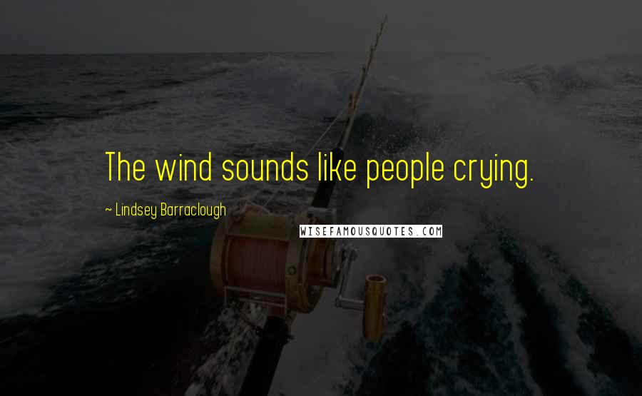 Lindsey Barraclough Quotes: The wind sounds like people crying.