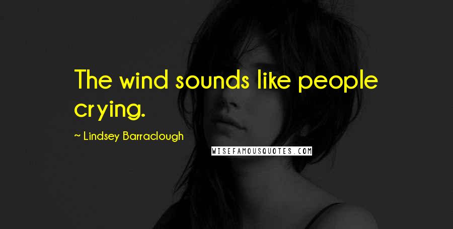 Lindsey Barraclough Quotes: The wind sounds like people crying.