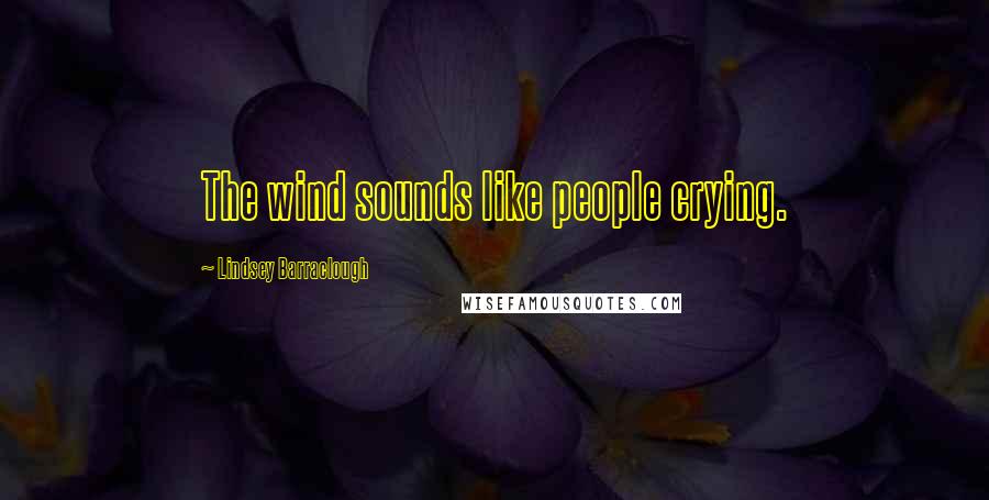 Lindsey Barraclough Quotes: The wind sounds like people crying.