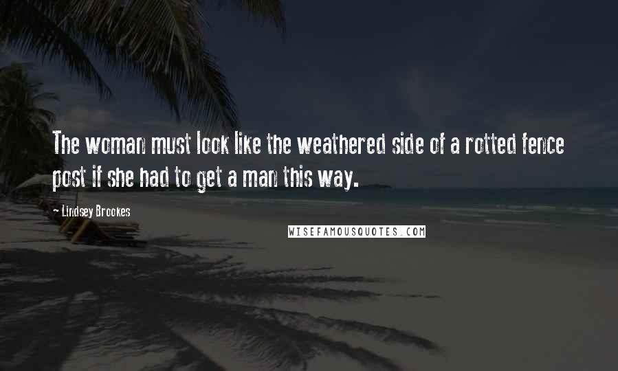 Lindsey Brookes Quotes: The woman must look like the weathered side of a rotted fence post if she had to get a man this way.