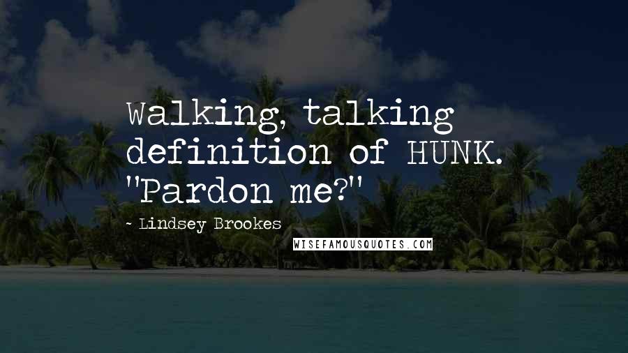 Lindsey Brookes Quotes: Walking, talking definition of HUNK. "Pardon me?"