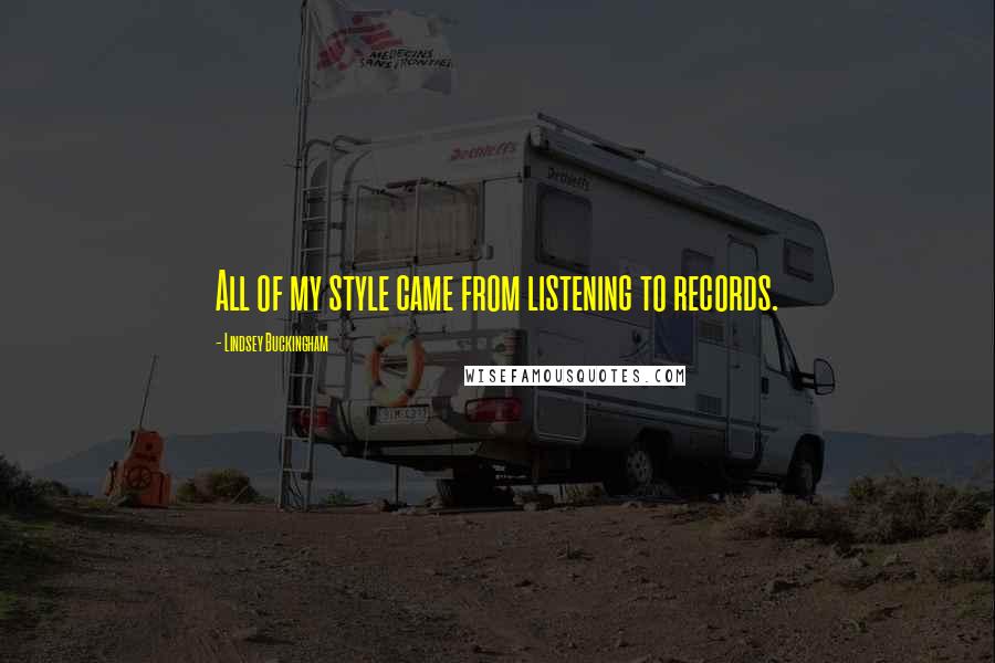 Lindsey Buckingham Quotes: All of my style came from listening to records.