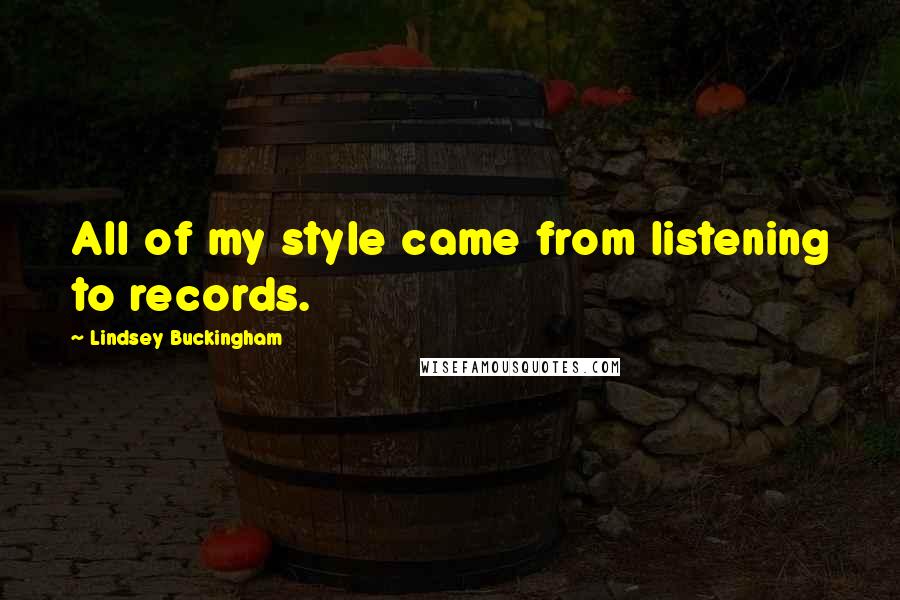 Lindsey Buckingham Quotes: All of my style came from listening to records.