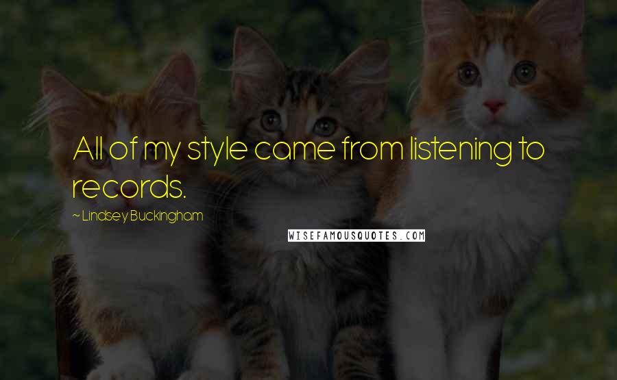 Lindsey Buckingham Quotes: All of my style came from listening to records.