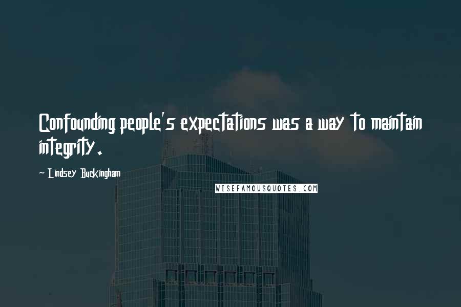 Lindsey Buckingham Quotes: Confounding people's expectations was a way to maintain integrity.