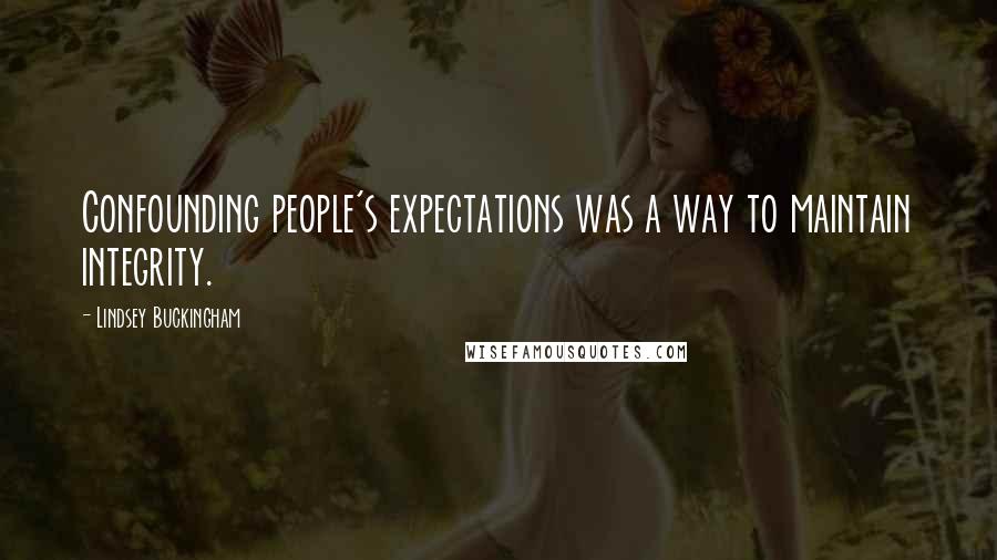 Lindsey Buckingham Quotes: Confounding people's expectations was a way to maintain integrity.