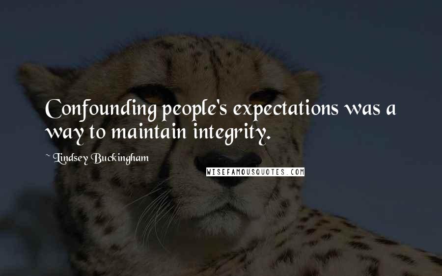 Lindsey Buckingham Quotes: Confounding people's expectations was a way to maintain integrity.