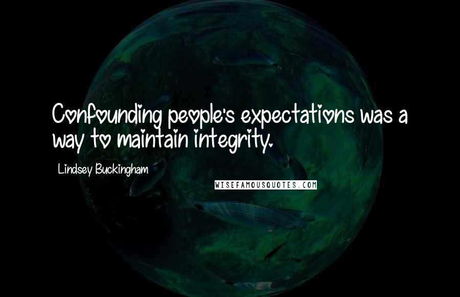 Lindsey Buckingham Quotes: Confounding people's expectations was a way to maintain integrity.