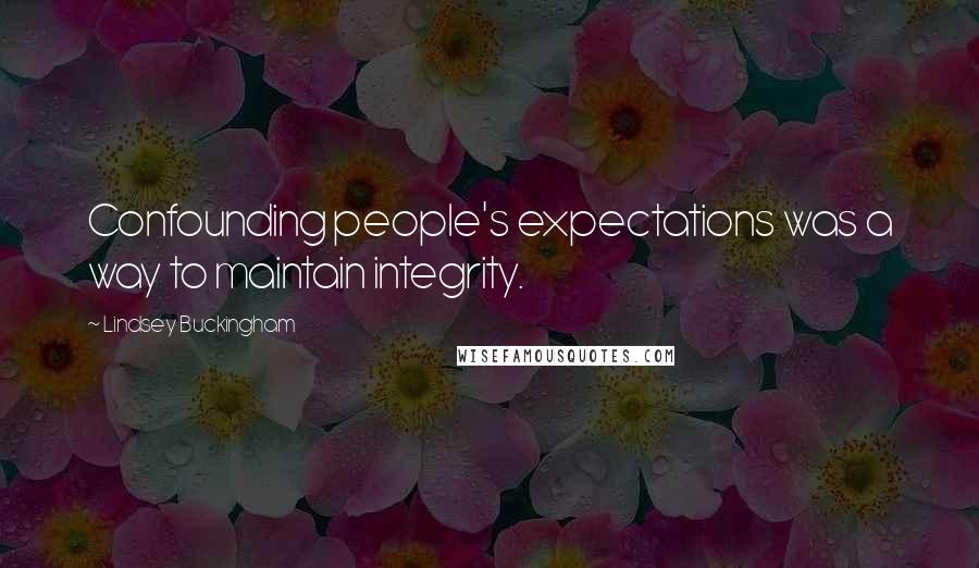 Lindsey Buckingham Quotes: Confounding people's expectations was a way to maintain integrity.