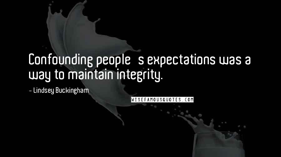 Lindsey Buckingham Quotes: Confounding people's expectations was a way to maintain integrity.