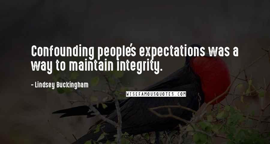 Lindsey Buckingham Quotes: Confounding people's expectations was a way to maintain integrity.