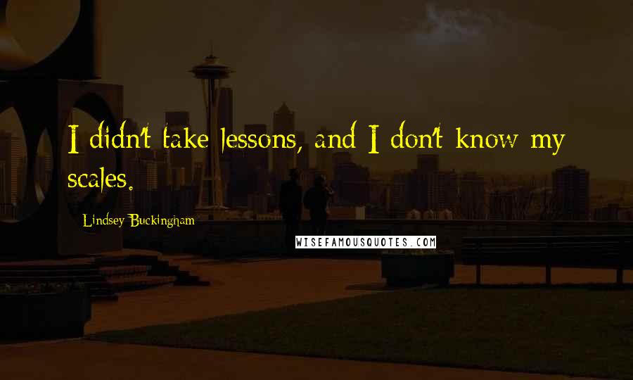 Lindsey Buckingham Quotes: I didn't take lessons, and I don't know my scales.