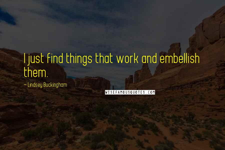 Lindsey Buckingham Quotes: I just find things that work and embellish them.