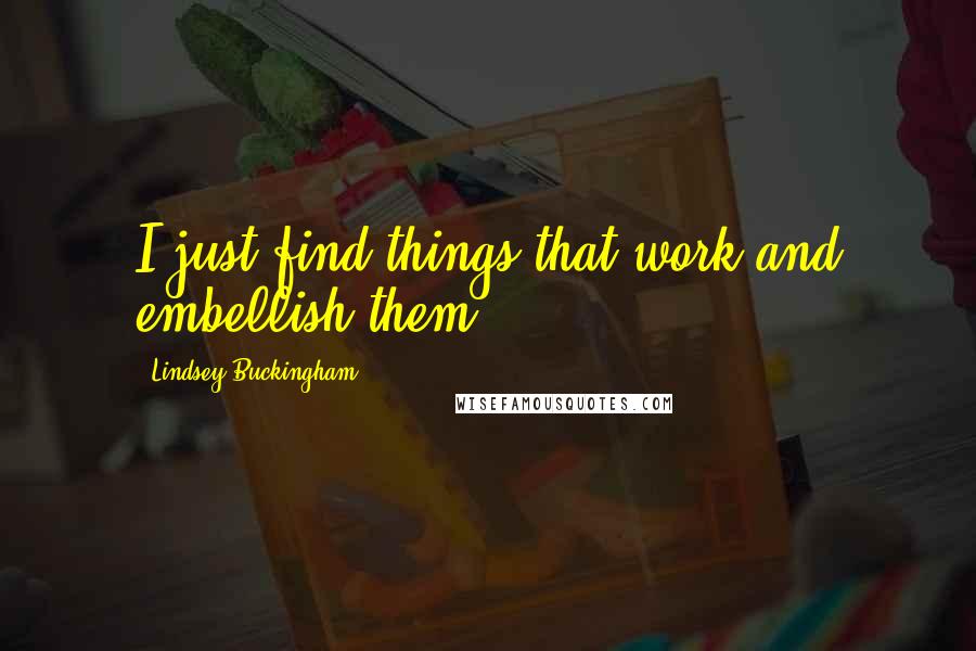 Lindsey Buckingham Quotes: I just find things that work and embellish them.
