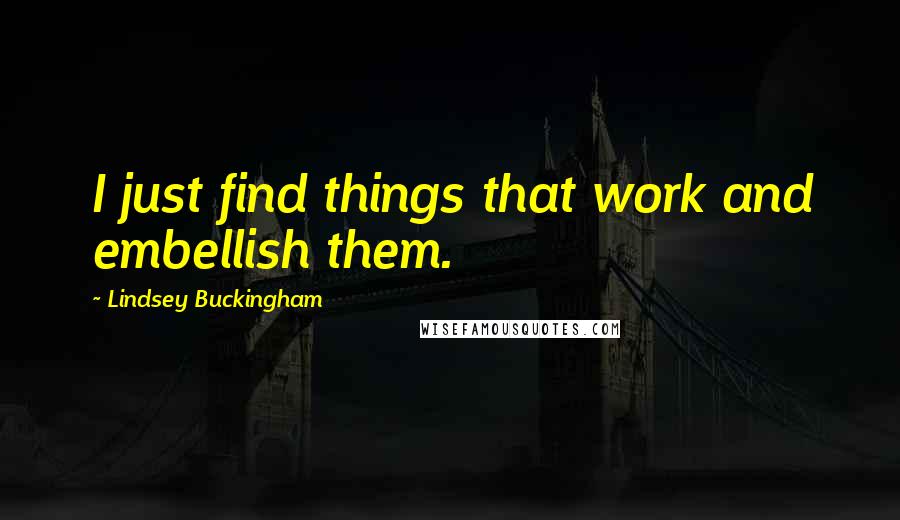 Lindsey Buckingham Quotes: I just find things that work and embellish them.