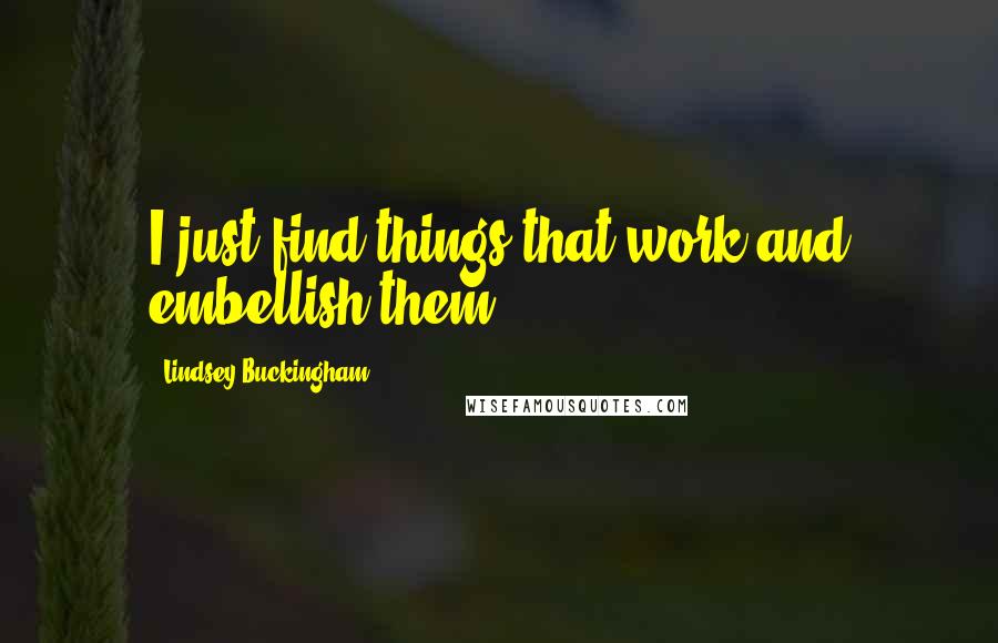 Lindsey Buckingham Quotes: I just find things that work and embellish them.