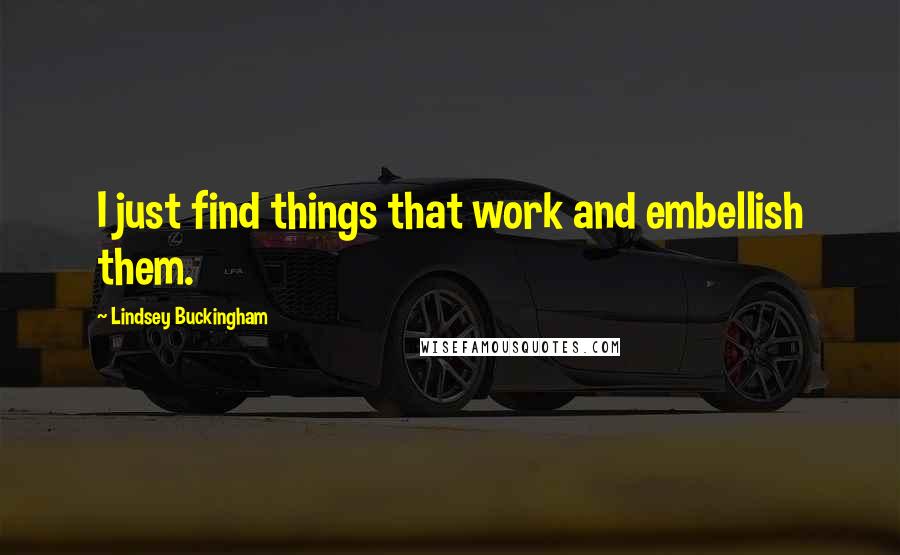 Lindsey Buckingham Quotes: I just find things that work and embellish them.